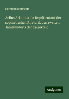 Aelius Aristides als Repräsentant der sophistischen Rhetorik des zweiten Jahrhunderts der Kaiserzeit - Baumgart, Hermann