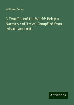 A Tour Round the World: Being a Narrative of Travel Compiled from Private Journals - Corry, William