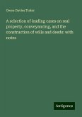 A selection of leading cases on real property, conveyancing, and the construction of wills and deeds: with notes