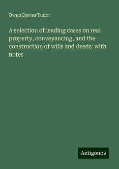 A selection of leading cases on real property, conveyancing, and the construction of wills and deeds: with notes - Tudor, Owen Davies