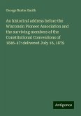 An historical address before the Wisconsin Pioneer Association and the surviving members of the Constitutional Conventions of 1846-47: delivered July 16, 1879