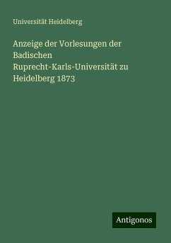 Anzeige der Vorlesungen der Badischen Ruprecht-Karls-Universität zu Heidelberg 1873 - Heidelberg, Universität