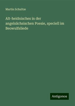 Alt-heidnisches in der angelsächsischen Poesie, speciell im Beowulfsliede - Schultze, Martin