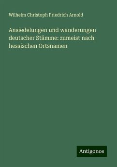 Ansiedelungen und wanderungen deutscher Stämme: zumeist nach hessischen Ortsnamen - Arnold, Wilhelm Christoph Friedrich