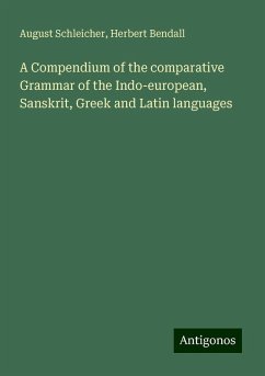 A Compendium of the comparative Grammar of the Indo-european, Sanskrit, Greek and Latin languages - Schleicher, August; Bendall, Herbert