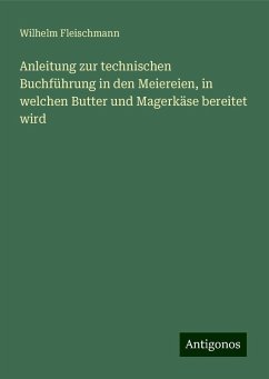 Anleitung zur technischen Buchführung in den Meiereien, in welchen Butter und Magerkäse bereitet wird - Fleischmann, Wilhelm