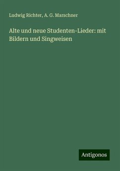 Alte und neue Studenten-Lieder: mit Bildern und Singweisen - Richter, Ludwig; Marschner, A. G.