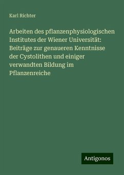 Arbeiten des pflanzenphysiologischen Institutes der Wiener Universität: Beiträge zur genaueren Kenntnisse der Cystolithen und einiger verwandten Bildung im Pflanzenreiche - Richter, Karl