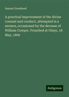 A practical improvement of the divine counsel and conduct, attempted in a sermon, occasioned by the decease of William Cowper. Preached at Olney, 18 May, 1800 - Greatheed, Samuel