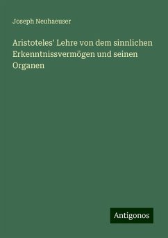 Aristoteles' Lehre von dem sinnlichen Erkenntnissvermögen und seinen Organen - Neuhaeuser, Joseph