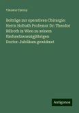 Beiträge zur operativen Chirurgie: Herrn Hofrath Professor Dr: Theodor Billroth in Wien zu seinem fünfundzwanzigjährigen Doctor-Jubiläum gewidmet