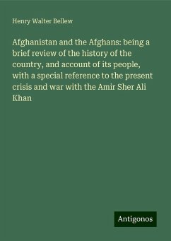 Afghanistan and the Afghans: being a brief review of the history of the country, and account of its people, with a special reference to the present crisis and war with the Amir Sher Ali Khan - Bellew, Henry Walter