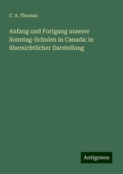 Anfang und Fortgang unserer Sonntag-Schulen in Canada: in übersichtlicher Darstellung - Thomas, C. A.