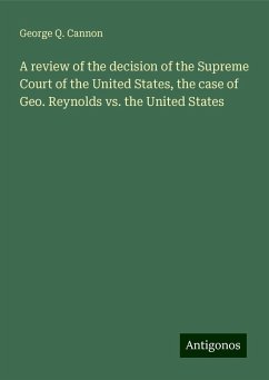 A review of the decision of the Supreme Court of the United States, the case of Geo. Reynolds vs. the United States - Cannon, George Q.