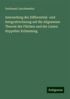 Anwendung der Differential- und Integralrechnung auf die Allgemeine Theorie der Flächen und der Linien doppelter Krümmung - Joachimsthal, Ferdinand