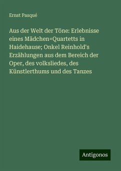 Aus der Welt der Töne: Erlebnisse eines Mädchen=Quartetts in Haidehause; Onkel Reinhold's Erzählungen aus dem Bereich der Oper, des volksliedes, des Künstlerthums und des Tanzes - Pasqué, Ernst