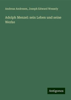 Adolph Menzel: sein Leben und seine Werke - Andresen, Andreas; Wessely, Joseph Edward