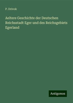 Aeltere Geschichte der Deutschen Reichsstadt Eger und des Reichsgebiets Egerland - Drivok, P.