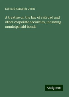 A treatise on the law of railroad and other corporate securities, including municipal aid bonds - Jones, Leonard Augustus