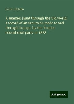 A summer jaunt through the Old world: a record of an excursion made to and through Europe, by the Tourjée educational party of 1878 - Holden, Luther