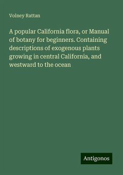 A popular California flora, or Manual of botany for beginners. Containing descriptions of exogenous plants growing in central California, and westward to the ocean - Rattan, Volney