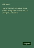 Barthold Heinrich Brockes: Nebst darauf bezüglichen Briefen von J.U. König an J.J. Bodmer