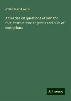 A treatise on questions of law and fact, instructions to juries and bills of exceptions - Wells, John Cleland