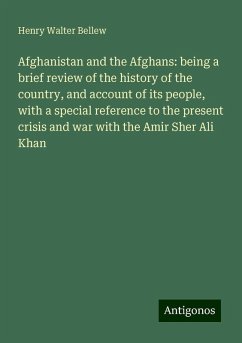 Afghanistan and the Afghans: being a brief review of the history of the country, and account of its people, with a special reference to the present crisis and war with the Amir Sher Ali Khan - Bellew, Henry Walter