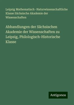 Abhandlungen der Sächsischen Akademie der Wissenschaften zu Leipzig, Philologisch-Historische Klasse - Wissenschaften, Leipzig Mathematisch -Naturwissenschaftliche Klasse Sächsische Akademie der