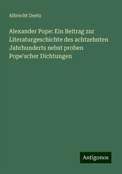 Alexander Pope: Ein Beitrag zur Literaturgeschichte des achtzehnten Jahrhunderts nebst proben Pope'scher Dichtungen - Deetz, Albrecht