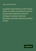 A popular school history of the United States, in which are inserted as part of the narrative selections from the writings of eminent American historians, and other American writers of note