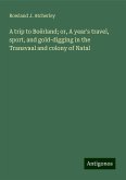 A trip to Boërland; or, A year's travel, sport, and gold-digging in the Transvaal and colony of Natal