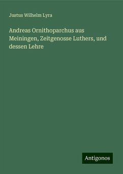 Andreas Ornithoparchus aus Meiningen, Zeitgenosse Luthers, und dessen Lehre - Lyra, Justus Wilhelm