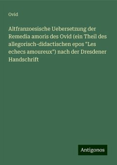 Altfranzoesische Uebersetzung der Remedia amoris des Ovid (ein Theil des allegorisch-didactischen epos 