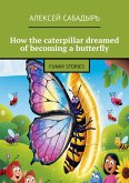 How the caterpillar dreamed of becoming a butterfly (eBook, ePUB) How the caterpillar dreamed of becoming a butterfly (eBook, ePUB)