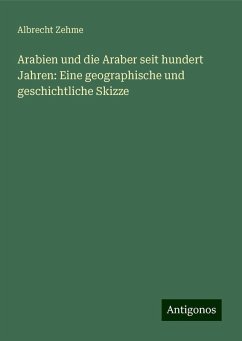 Arabien und die Araber seit hundert Jahren: Eine geographische und geschichtliche Skizze - Zehme, Albrecht