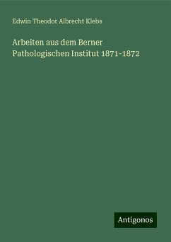 Arbeiten aus dem Berner Pathologischen Institut 1871-1872 - Klebs, Edwin Theodor Albrecht