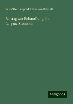 Beitrag zur Behandlung der Larynx-Stenosen - Schrötter Leopold Ritter von Kristelli