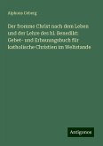 Der fromme Christ nach dem Leben und der Lehre des hl. Benedikt: Gebet- und Erbauungsbuch für katholische Christien im Weltstande