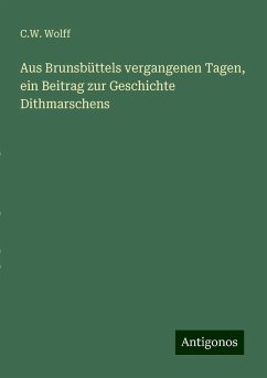 Aus Brunsbüttels vergangenen Tagen, ein Beitrag zur Geschichte Dithmarschens - Wolff, C. W.