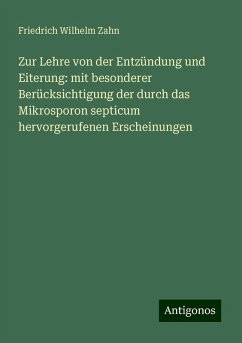 Zur Lehre von der Entzündung und Eiterung: mit besonderer Berücksichtigung der durch das Mikrosporon septicum hervorgerufenen Erscheinungen - Zahn, Friedrich Wilhelm