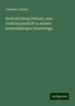 Barthold Georg Niebuhr, eine Gedächtnisschrift zu seinem hundertjährigen Geburtstage - Classen, Johannes