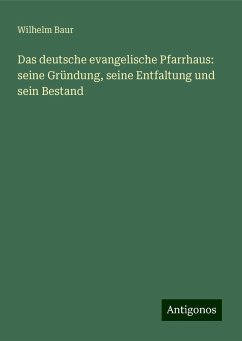 Das deutsche evangelische Pfarrhaus: seine Gründung, seine Entfaltung und sein Bestand - Baur, Wilhelm