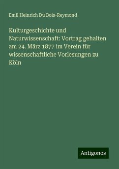 Kulturgeschichte und Naturwissenschaft: Vortrag gehalten am 24. März 1877 im Verein für wissenschaftliche Vorlesungen zu Köln - Bois-Reymond, Emil Heinrich Du