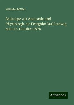 Beitraege zur Anatomie und Physiologie als Festgabe Carl Ludwig zum 15. October 1874 - Müller, Wilhelm