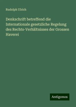 Denkschrift betreffend die Internationale gesetzliche Regelung des Rechts-Verhältnisses der Grossen Haverei - Ulrich, Rudolph