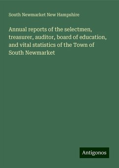 Annual reports of the selectmen, treasurer, auditor, board of education, and vital statistics of the Town of South Newmarket - New Hampshire, South Newmarket