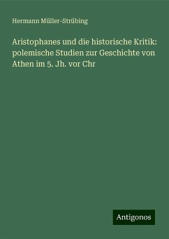 Aristophanes und die historische Kritik: polemische Studien zur Geschichte von Athen im 5. Jh. vor Chr - Müller-Strübing, Hermann