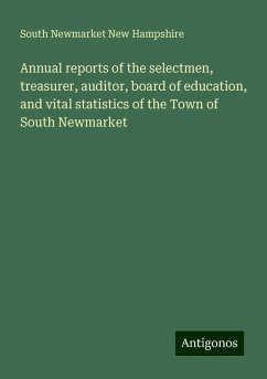 Annual reports of the selectmen, treasurer, auditor, board of education, and vital statistics of the Town of South Newmarket - New Hampshire, South Newmarket