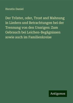 Der Tröster, oder, Trost and Mahnung in Liedern und Betrachtungen bei der Trennung von den Unsrigen: Zum Gebrauch bei Leichen-Begägnissen sowie auch im Familienkreise - Daniel, Horatio